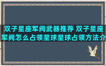 双子星座军阀武器推荐 双子星座军阀怎么占领星球星球占领方法介绍